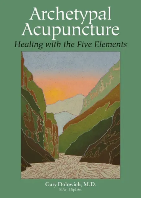 Archetypal Acupuncture: Healing with the Five Elements by Gary Dolowich (English