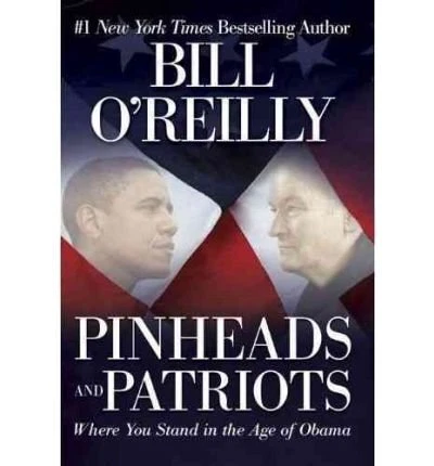 PINHEADS AND PATRIOTS: WHERE YOU STAND IN THE AGE OF OBAMA By By Bill O'reilly