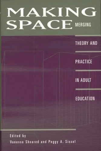 Making Space: Merging Theory and Practice in Adult Education by Vanessa Sheared