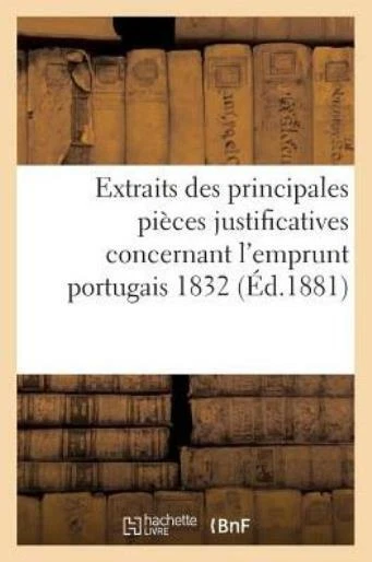 Extraits Des Principales Pi?ces Justificatives Concernant l'Emprunt Portuga...
