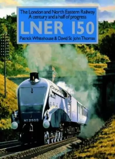 London and North Eastern Railway 150 By Patrick Whitehouse, David St.John Thoma