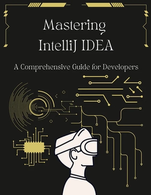 MASTERING INTELLIJ IDEA: A Comprehensive Guide for Developers: Unlock ...