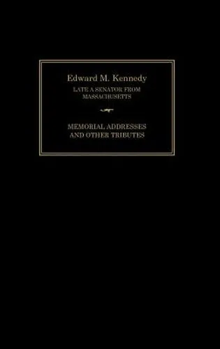 Edward M. Kennedy: Memorial Addresses and Other Tributes, 1932-2009: New