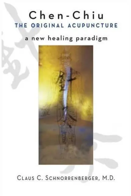 Chen-Chiu: the Original Acupuncture: A New Healing Paradigm by Claus Schorrenber