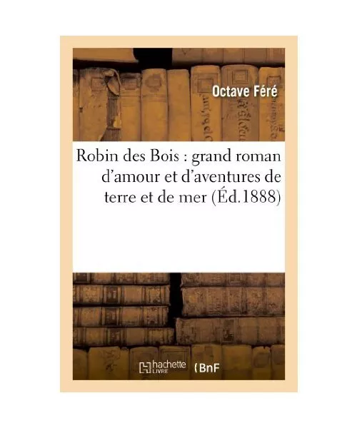 Robin Des Bois: Grand Roman d'Amour Et d'Aventures de Terre Et de Mer, Octave F?