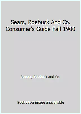 Sears, Roebuck And Co. Consumer's Guide Fall 1900 by Schroeder, J. (ed.)