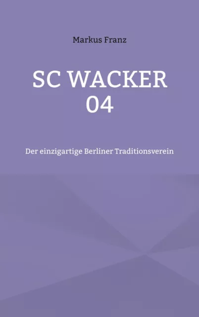 SC Wacker 04 | Markus Franz | Der einzigartige Berliner Traditionsverein | Buch