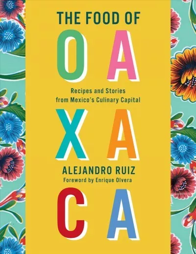 Food of Oaxaca : Recipes and Stories from Mexico's Culinary Capital, Hardcove...