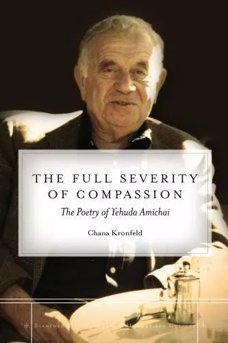 The Full Severity of Compassion: The Poetry of Yehuda Amichai (Stanford Studies