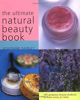 The Ultimate Natural Beauty Book: 100 Gorgeous Beauty Products to Make Easily at