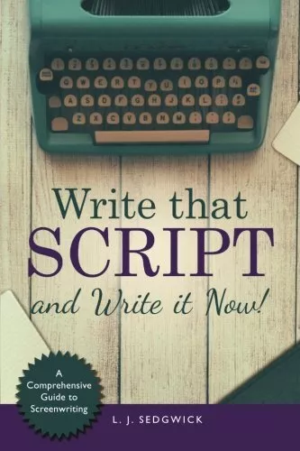 Write That Script!: A Comprehensive Guide to Screenwriting
