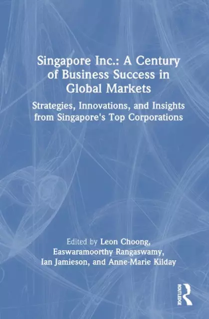 Singapore Inc.: A Century of Business Success in Global Markets: Strategies, Inn