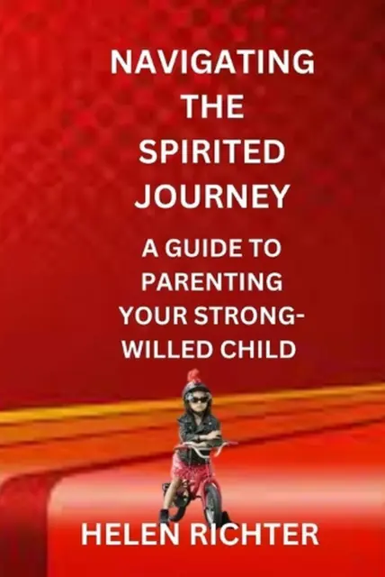 Navigating the Spirited Journey: A Guide to Parenting Your Strong-Willed Child b