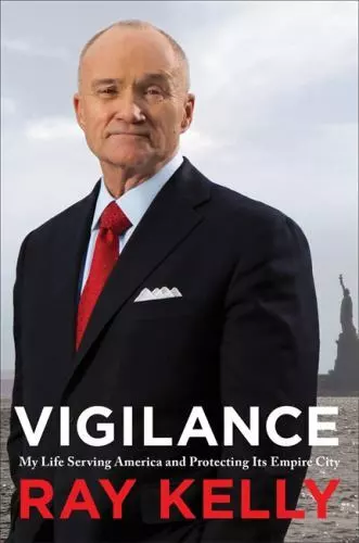 Vigilance : My Life Serving America and Protecting Its Empire City by Ray Kelly