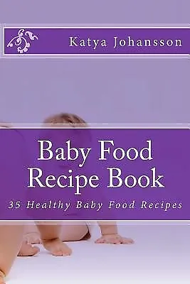 Baby Food Recipe Book: 35 Healthy Baby Food Recipes by Johansson, Katya