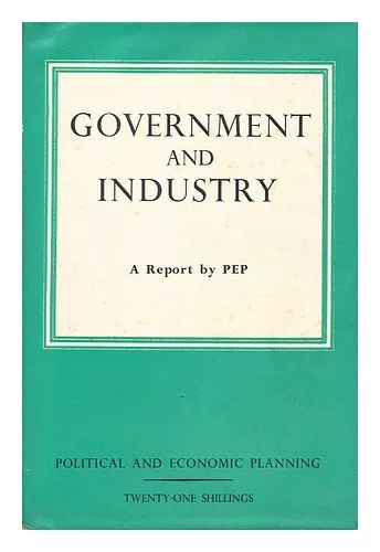 POLITICAL AND ECONOMIC PLANNING Government and Industry : a Survey of the Relati