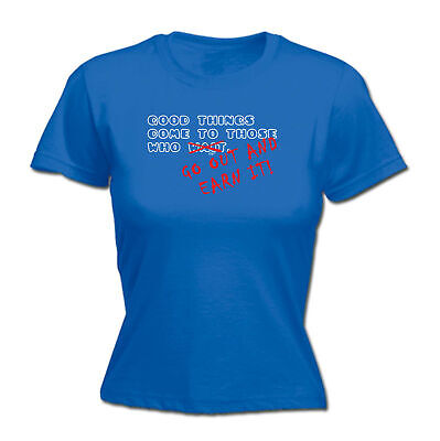 Good Thing Come To Those Who Go Out And Earn It - Womens T Shirt Funny T-Shirt