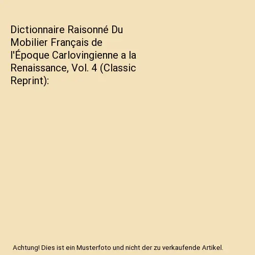 Dictionnaire Raisonné Du Mobilier Français de l'Époque Carlovingienne a la Re