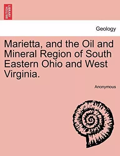 Marietta, and the Oil and Mineral Region of South Eastern Ohio and West Virgi-,