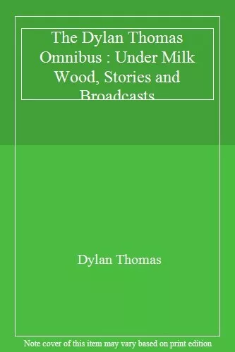 The Dylan Thomas Omnibus : Under Milk Wood, Stories and Broadcasts,Dylan Thomas