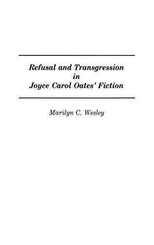 REFUSAL AND TRANSGRESSION IN JOYCE CAROL OATES' FICTION: By Marilyn Wesley Mint