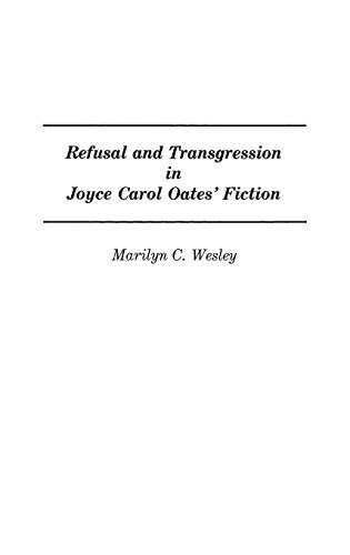 REFUSAL AND TRANSGRESSION IN JOYCE CAROL OATES' FICTION: By Marilyn Wesley Mint