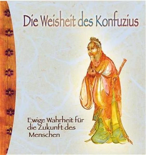 Die Weisheit des Konfuzius Ewige Wahrheit für die Zukunft des Menschen