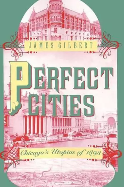 Perfect Cities: Chicago's Utopias of 1893 by James Gilbert (English) Paperback B