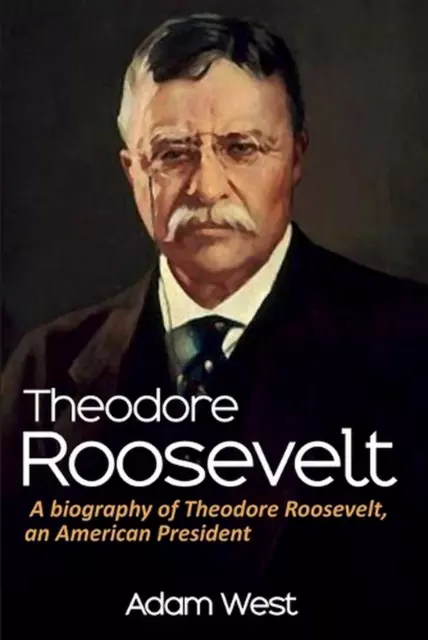 Theodore Roosevelt: A biography of Theodore Roosevelt, an American President by