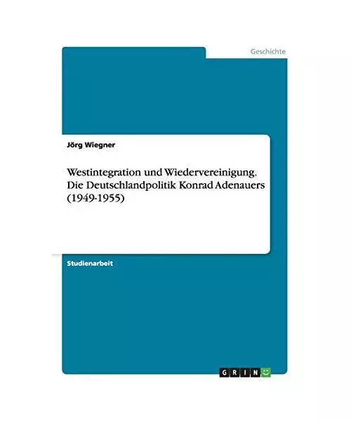 Westintegration und Wiedervereinigung. Die Deutschlandpolitik Konrad Adenauers (