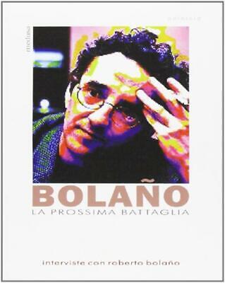 La prossima battaglia. Interviste con Roberto Bolaño - Morelli G. cur.