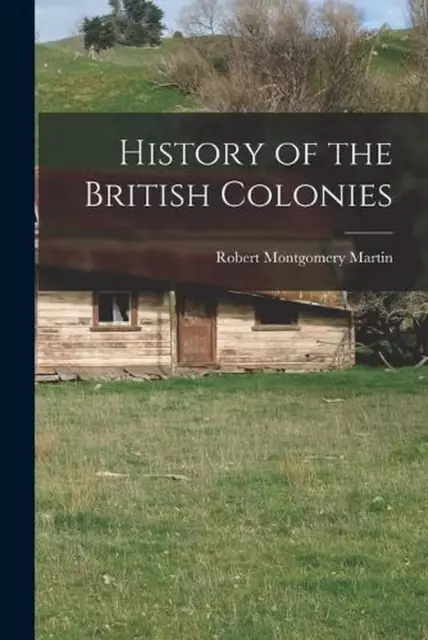 History of the British Colonies by Robert Montgomery Martin Paperback Book