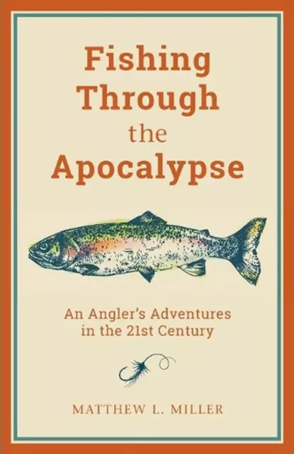 Fishing Through the Apocalypse: An Angler's Adventures in the 21st Century by Ma