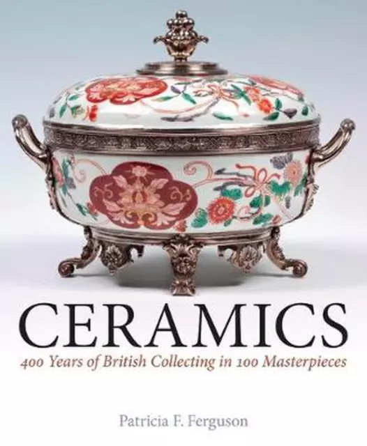 Ceramics: 400 Years of British Collecting in 100 Masterpieces by Patricia F. Fer