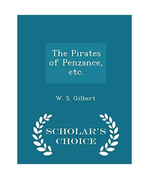 The Pirates of Penzance, Etc. - Scholar's Choice Edition, Gilbert Sir, W S