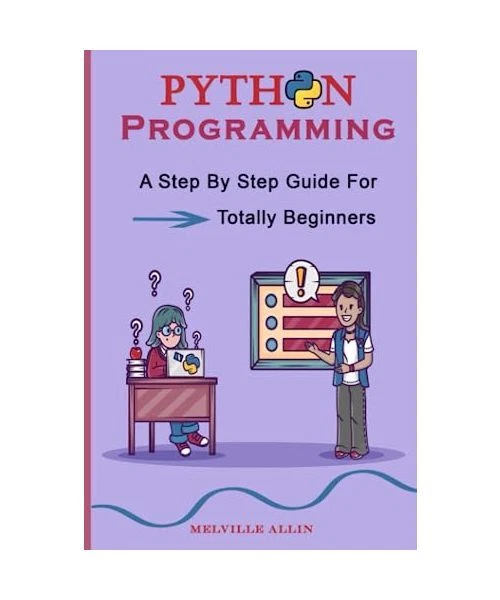 PYTHON PROGRAMMING: A Step By Step Guide For Totally Beginners, Allin ...