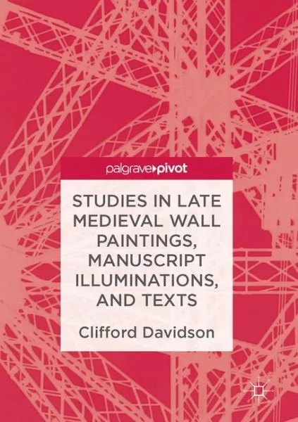Studies in Late Medieval Wall Paintings, Manuscript Illuminations, and Texts,...