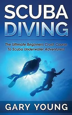 Scuba Diving: The Ultimate Beginners Crash Course to Scuba Underw by Young, Gary