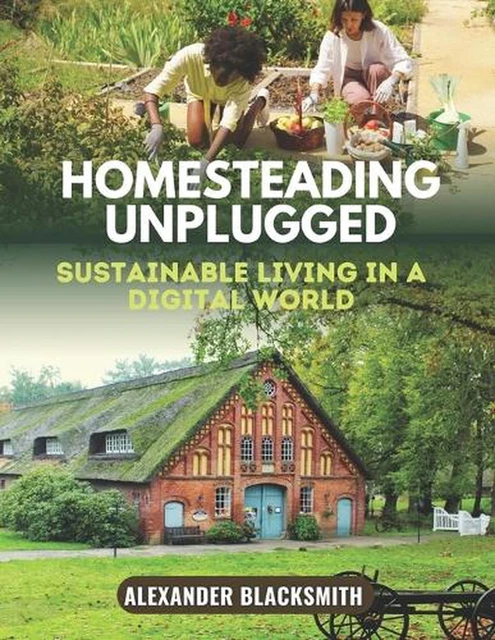 HOMESTEADING UNPLUGGED: AN Ultimate Guide for a Sustainable Living in a ...