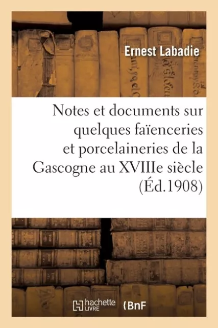 Notes Et Documents Sur Quelques Fa?Enceries Et Porcelaineries De La Gascogn...