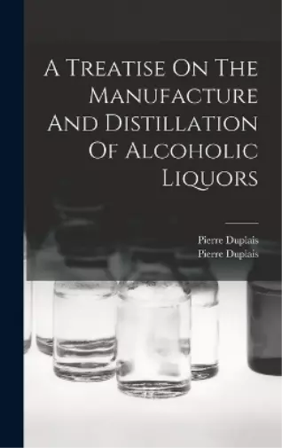 Pierre Duplais A Treatise On The Manufacture And Distillation Of Alcohol (Relié)