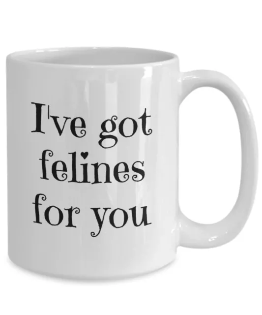 I've Got Felines For You. Funny Valentines Coffee Mug. For Her. For Him.