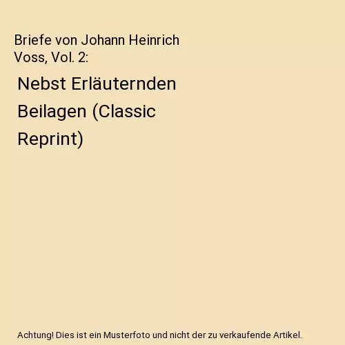 Briefe von Johann Heinrich Voss, Vol. 2: Nebst Erläuternden Beilagen (Classic R