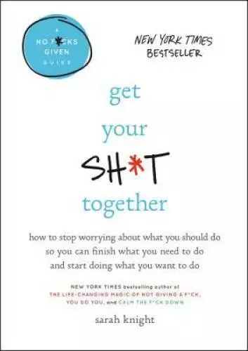 Get Your Sh*t Together: How to Stop Worrying About What You Should Do So  - GOOD