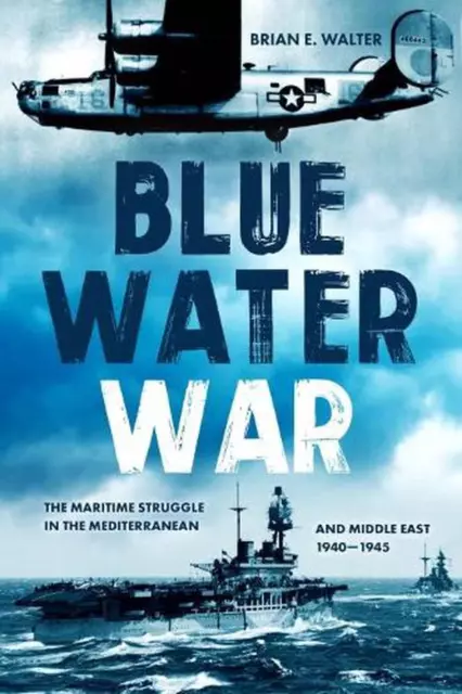 Blue Water War: The Maritime Struggle in the Mediterranean and Middle East, 1940