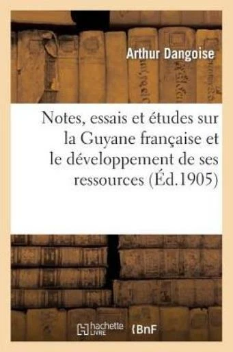 Notes, Essais Et ?Tudes Sur La Guyane Fran?Aise Et Le D?Veloppement De Ses ...