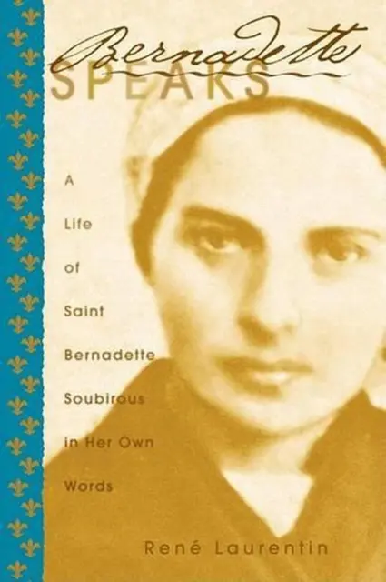 BERNADETTE SPEAKS: A Life of Saint Bernadette Soubirous in Her Own ...