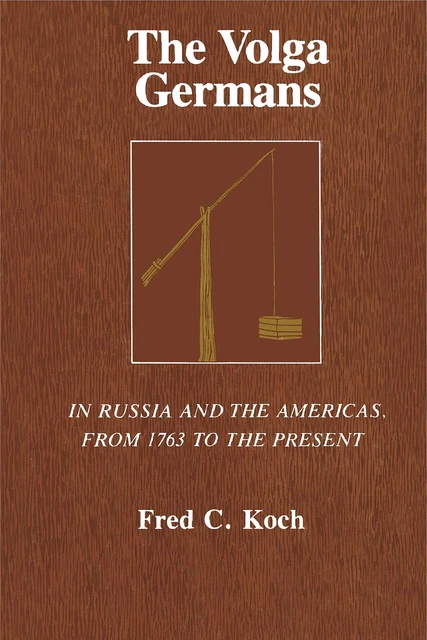 The Volga Germans: In Russia and the Americas, from 1763 to the Present by Koch