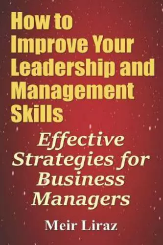How to Improve Your Leadership and Management Skills : Effective Strategies f...