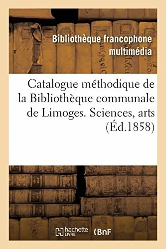 Catalogue methodique de la Bibliotheque communale de la ville de Limoges. Sci-,